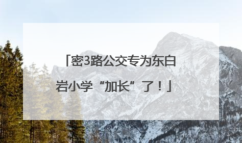 密3路公交专为东白岩小学“加长”了！
