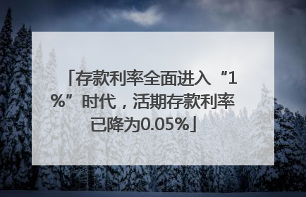存款利率全面进入“1%”时代，活期存款利率已降为0.05%