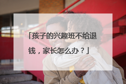 孩子的兴趣班不给退钱，家长怎么办？