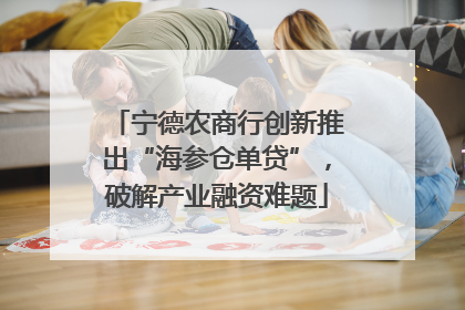 宁德农商行创新推出“海参仓单贷”，破解产业融资难题