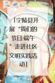 宁陵县开展“我们的节日·端午”走进社区文明实践活动