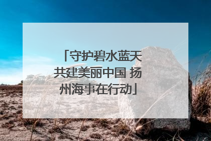 守护碧水蓝天 共建美丽中国 扬州海事在行动