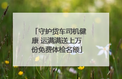 守护货车司机健康 运满满送上万份免费体检名额