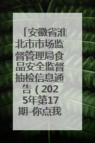 安徽省淮北市市场监督管理局食品安全监督抽检信息通告（2025年第17期-你点我检）