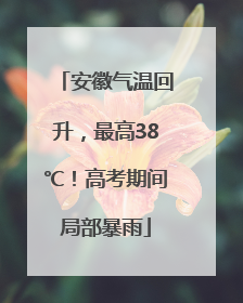 安徽气温回升，最高38℃！高考期间局部暴雨