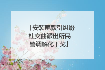 安装尾款引纠纷 杜交曲派出所民警调解化干戈