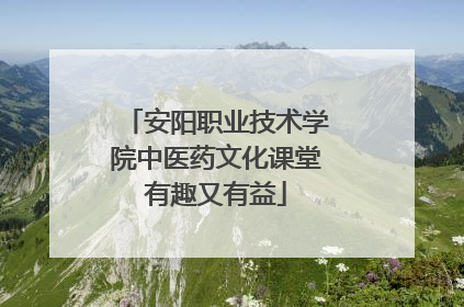 安阳职业技术学院中医药文化课堂有趣又有益