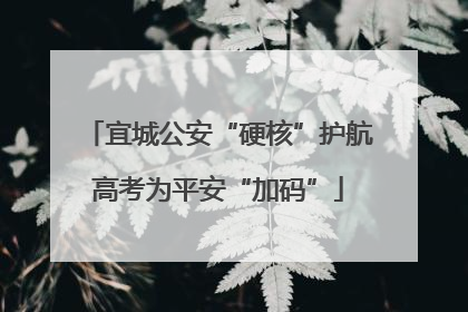 宜城公安“硬核”护航高考为平安“加码”