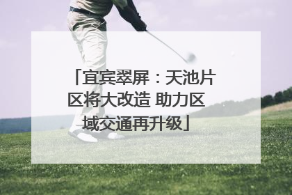 宜宾翠屏：天池片区将大改造 助力区域交通再升级