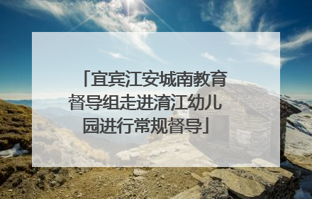 宜宾江安城南教育督导组走进淯江幼儿园进行常规督导