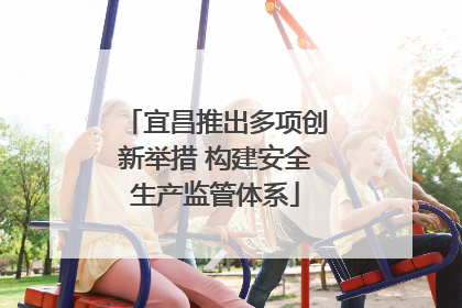 宜昌推出多项创新举措 构建安全生产监管体系