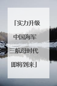 实力升级 中国海军三航母时代即将到来