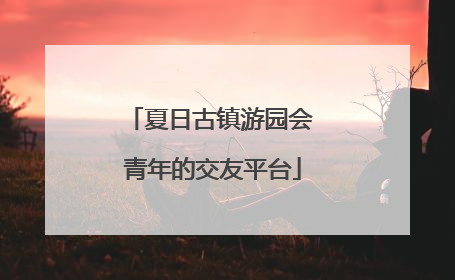 夏日古镇游园会 青年的交友平台