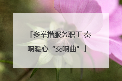 多举措服务职工 奏响暖心“交响曲”