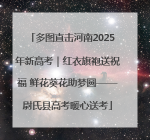 多图直击河南2025年新高考｜红衣旗袍送祝福 鲜花葵花助梦圆——尉氏县高考暖心送考