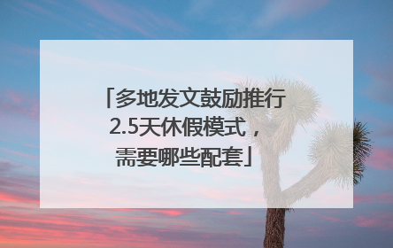 多地发文鼓励推行2.5天休假模式，需要哪些配套