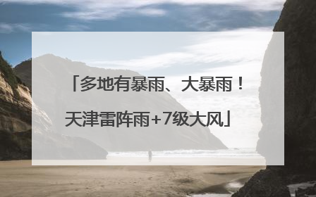 多地有暴雨、大暴雨！天津雷阵雨+7级大风