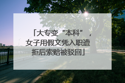 大专变“本科”，女子用假文凭入职遭拒后索赔被驳回