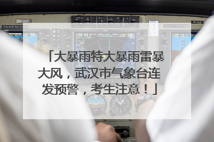 大暴雨特大暴雨雷暴大风，武汉市气象台连发预警，考生注意！