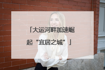 大运河畔加速崛起“宜居之城”