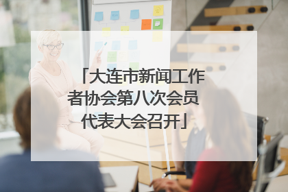 大连市新闻工作者协会第八次会员代表大会召开