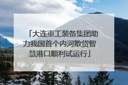 大连重工装备集团助力我国首个内河散货智慧港口顺利试运行