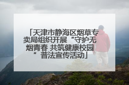 天津市静海区烟草专卖局组织开展“守护无烟青春 共筑健康校园”普法宣传活动