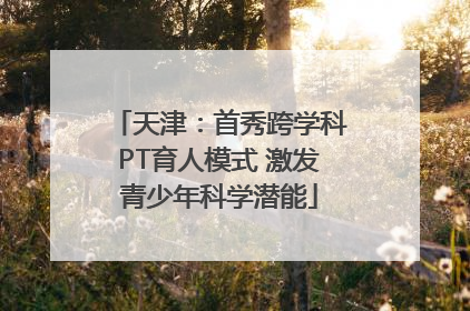 天津：首秀跨学科PT育人模式 激发青少年科学潜能