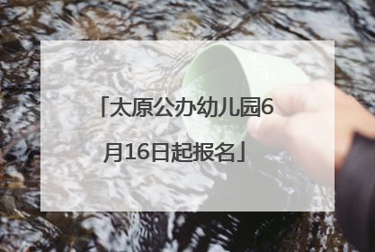 太原公办幼儿园6月16日起报名