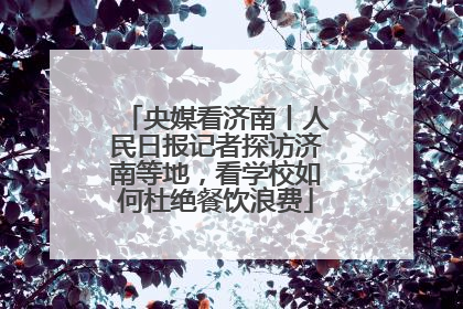 央媒看济南丨人民日报记者探访济南等地，看学校如何杜绝餐饮浪费