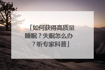 如何获得高质量睡眠？失眠怎么办？听专家科普