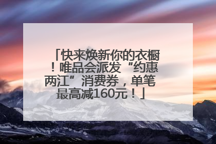快来焕新你的衣橱！唯品会派发“约惠两江”消费券，单笔最高减160元！