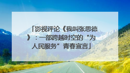 影视评论《我叫张思德》：一部跨越时空的“为人民服务”青春宣言