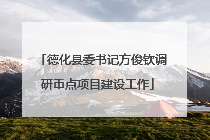 德化县委书记方俊钦调研重点项目建设工作