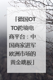 德国OTTO跨境电商平台：中国商家进军欧洲市场的黄金跳板