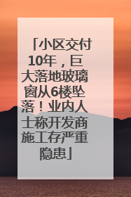 小区交付10年，巨大落地玻璃窗从6楼坠落！业内人士称开发商施工存严重隐患