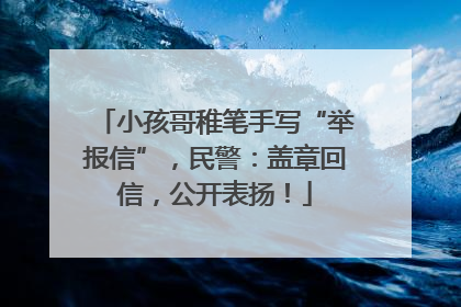 小孩哥稚笔手写“举报信”，民警：盖章回信，公开表扬！