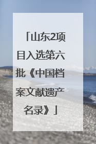 山东2项目入选第六批《中国档案文献遗产名录》
