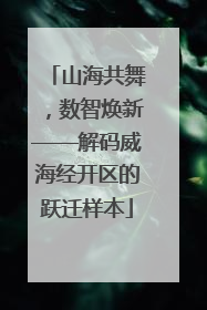 山海共舞，数智焕新——解码威海经开区的跃迁样本