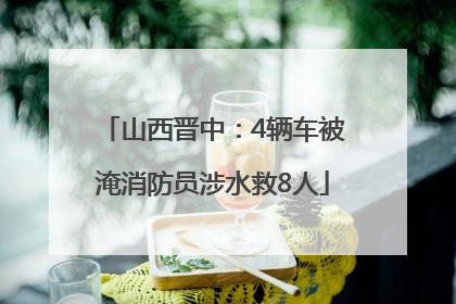 山西晋中：4辆车被淹消防员涉水救8人