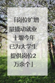 岗位扩增量撬动就业 十堰今年已为大学生提供岗位2万余个