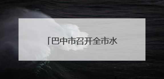 巴中市召开全市水环境管理工作会议