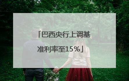 巴西央行上调基准利率至15％
