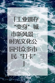 工业遗存“变身”城市新风景 时光文化公园引众多市民“打卡”