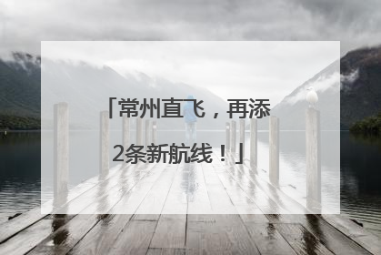常州直飞，再添2条新航线！