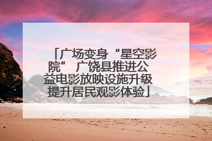 广场变身“星空影院” 广饶县推进公益电影放映设施升级提升居民观影体验