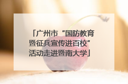广州市“国防教育暨征兵宣传进百校”活动走进暨南大学