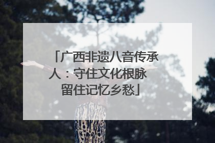 广西非遗八音传承人：守住文化根脉 留住记忆乡愁