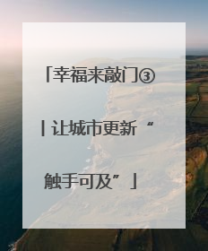 幸福来敲门③丨让城市更新“触手可及”