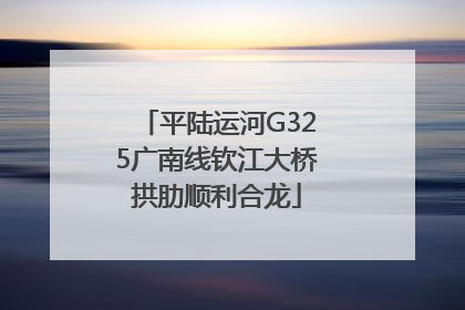 平陆运河G325广南线钦江大桥拱肋顺利合龙